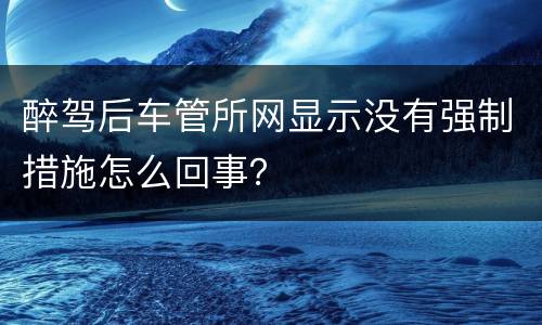 醉驾后车管所网显示没有强制措施怎么回事？
