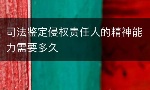 司法鉴定侵权责任人的精神能力需要多久