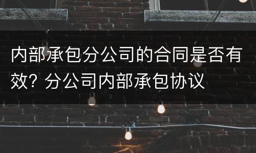内部承包分公司的合同是否有效? 分公司内部承包协议