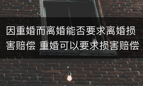因重婚而离婚能否要求离婚损害赔偿 重婚可以要求损害赔偿吗