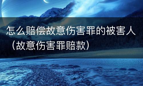 怎么赔偿故意伤害罪的被害人（故意伤害罪赔款）