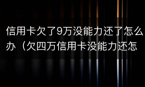 信用卡欠了9万没能力还了怎么办（欠四万信用卡没能力还怎么办）