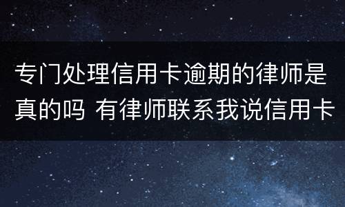 专门处理信用卡逾期的律师是真的吗 有律师联系我说信用卡逾期起诉了