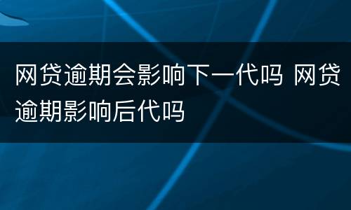 网贷逾期会影响下一代吗 网贷逾期影响后代吗