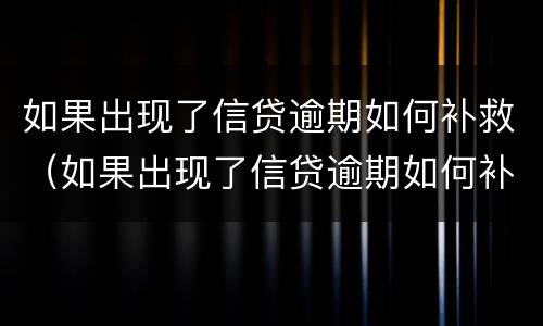 如果出现了信贷逾期如何补救（如果出现了信贷逾期如何补救措施）