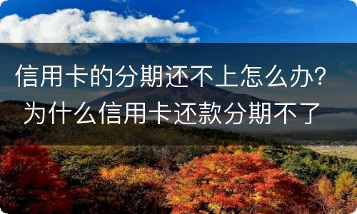 信用卡的分期还不上怎么办？ 为什么信用卡还款分期不了