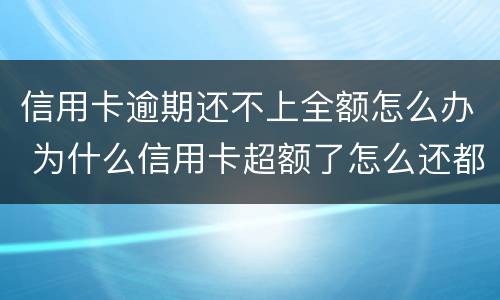 信用卡逾期还不上全额怎么办 为什么信用卡超额了怎么还都还不完