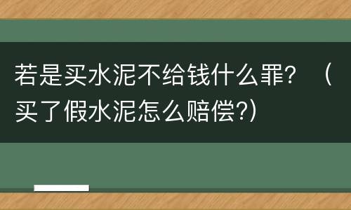 若是买水泥不给钱什么罪？（买了假水泥怎么赔偿?）