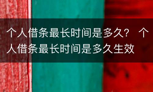 个人借条最长时间是多久？ 个人借条最长时间是多久生效