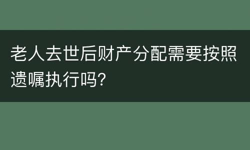 老人去世后财产分配需要按照遗嘱执行吗？