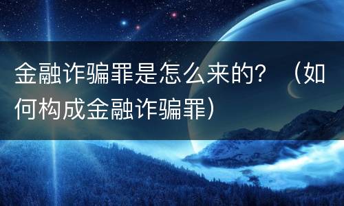 金融诈骗罪是怎么来的？（如何构成金融诈骗罪）