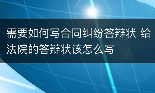需要如何写合同纠纷答辩状 给法院的答辩状该怎么写