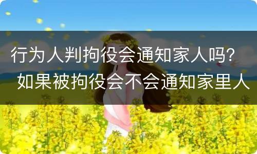 行为人判拘役会通知家人吗？ 如果被拘役会不会通知家里人?