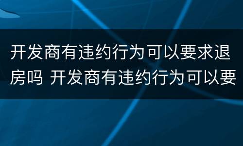 开发商有违约行为可以要求退房吗 开发商有违约行为可以要求退房吗合法吗