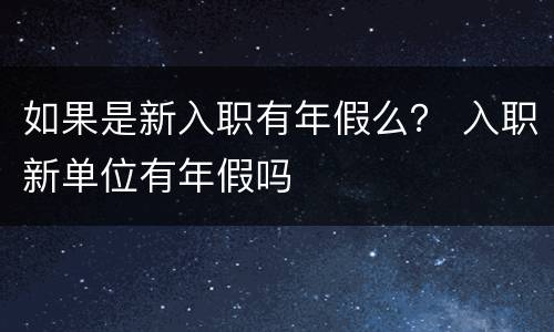 如果是新入职有年假么？ 入职新单位有年假吗