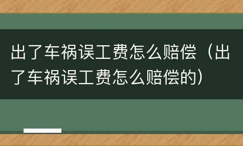 出了车祸误工费怎么赔偿（出了车祸误工费怎么赔偿的）