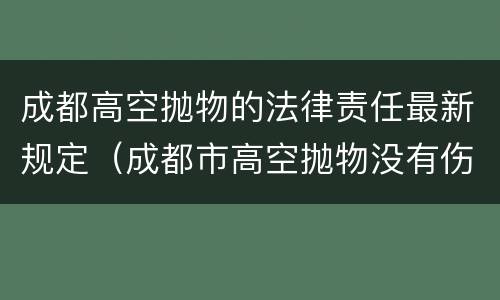 成都高空抛物的法律责任最新规定（成都市高空抛物没有伤人怎么处罚）