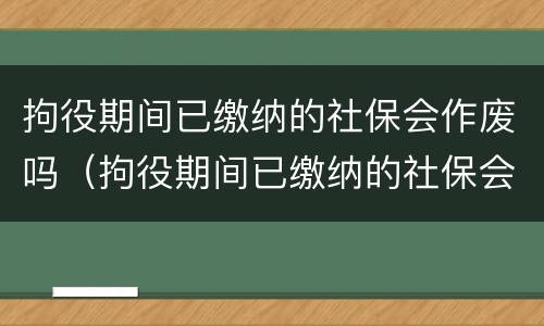 拘役期间已缴纳的社保会作废吗（拘役期间已缴纳的社保会作废吗怎么办）