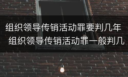组织领导传销活动罪要判几年 组织领导传销活动罪一般判几年