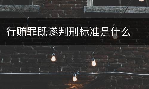 行贿罪既遂判刑标准是什么