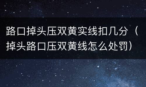 路口掉头压双黄实线扣几分（掉头路口压双黄线怎么处罚）