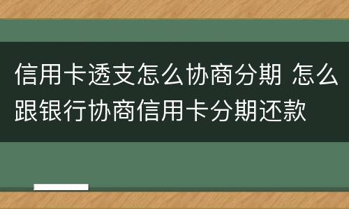 信用卡透支怎么协商分期 怎么跟银行协商信用卡分期还款