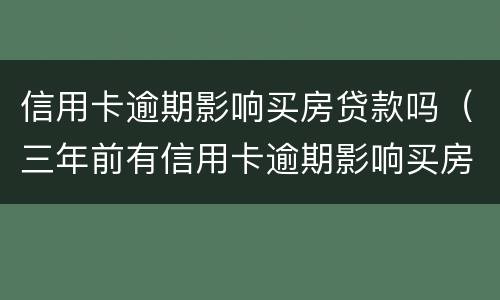 信用卡逾期影响买房贷款吗（三年前有信用卡逾期影响买房贷款吗）