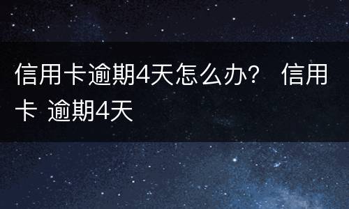 信用卡逾期4天怎么办？ 信用卡 逾期4天