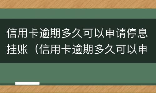 信用卡逾期多久可以申请停息挂账（信用卡逾期多久可以申请停息挂账业务）