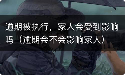 逾期被执行，家人会受到影响吗（逾期会不会影响家人）