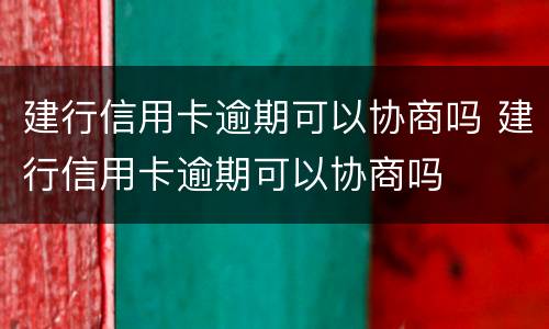 建行信用卡逾期可以协商吗 建行信用卡逾期可以协商吗