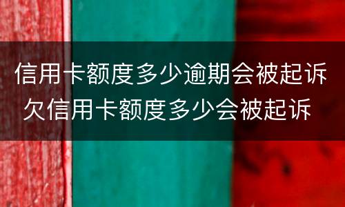 信用卡额度多少逾期会被起诉 欠信用卡额度多少会被起诉