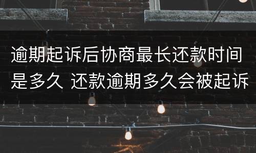 逾期起诉后协商最长还款时间是多久 还款逾期多久会被起诉