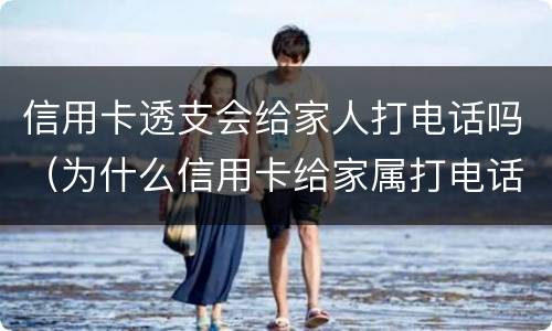 信用卡透支会给家人打电话吗（为什么信用卡给家属打电话）
