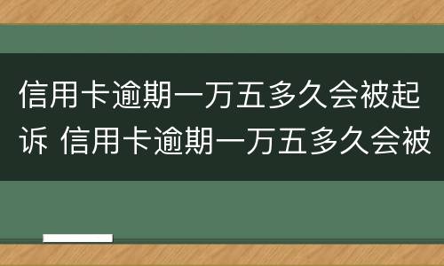 信用卡逾期一万五多久会被起诉 信用卡逾期一万五多久会被起诉成功