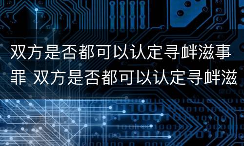双方是否都可以认定寻衅滋事罪 双方是否都可以认定寻衅滋事罪的标准