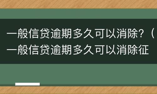 一般信贷逾期多久可以消除?（一般信贷逾期多久可以消除征信记录）