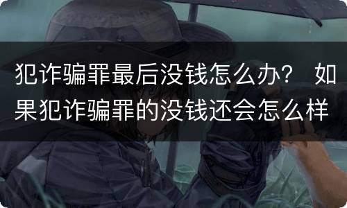 犯诈骗罪最后没钱怎么办？ 如果犯诈骗罪的没钱还会怎么样?