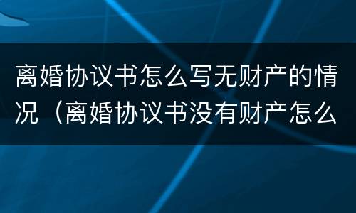 离婚协议书怎么写无财产的情况（离婚协议书没有财产怎么写）