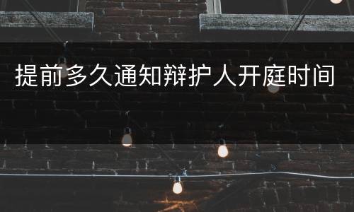 提前多久通知辩护人开庭时间