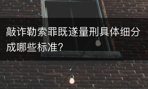 敲诈勒索罪既遂量刑具体细分成哪些标准?