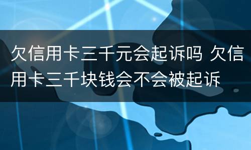 欠信用卡三千元会起诉吗 欠信用卡三千块钱会不会被起诉