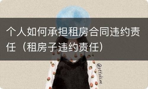 个人如何承担租房合同违约责任（租房子违约责任）