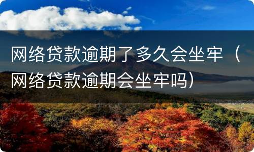 网络贷款逾期了多久会坐牢（网络贷款逾期会坐牢吗）