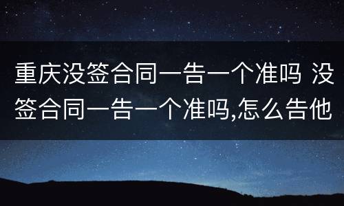重庆没签合同一告一个准吗 没签合同一告一个准吗,怎么告他