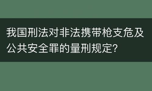 我国刑法对非法携带枪支危及公共安全罪的量刑规定？