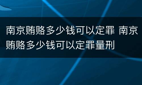 南京贿赂多少钱可以定罪 南京贿赂多少钱可以定罪量刑