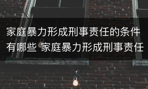 家庭暴力形成刑事责任的条件有哪些 家庭暴力形成刑事责任的条件有哪些呢
