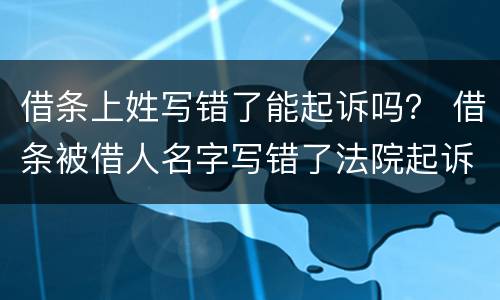 借条上姓写错了能起诉吗？ 借条被借人名字写错了法院起诉有用吗
