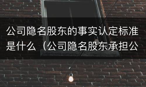 公司隐名股东的事实认定标准是什么（公司隐名股东承担公司债务的法律依据）